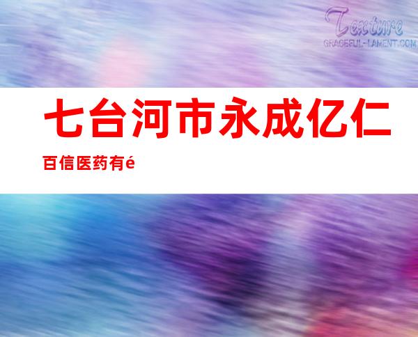 七台河市永成亿仁百信医药有限责任公司