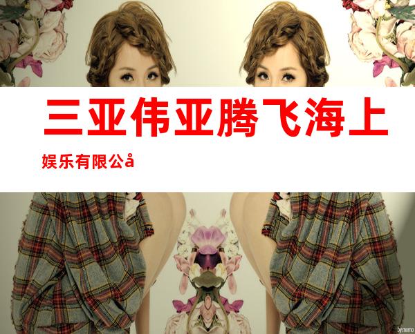 三亚伟亚腾飞海上娱乐有限公司