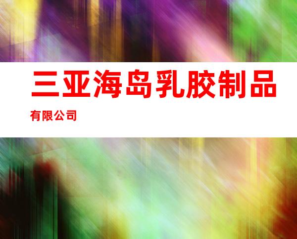 三亚海岛乳胶制品有限公司