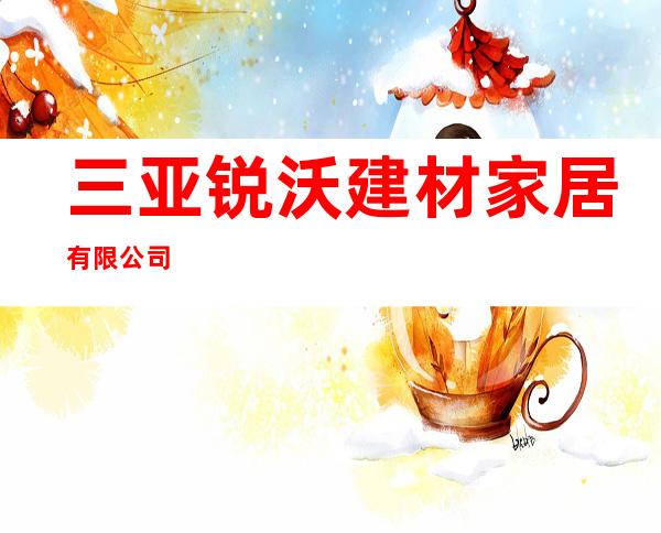 三亚锐沃建材家居有限公司