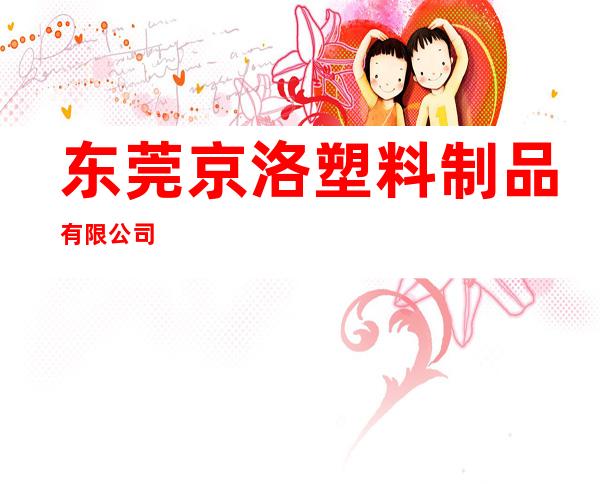 东莞京洛塑料制品有限公司