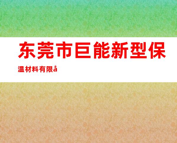 东莞市巨能新型保温材料有限公司