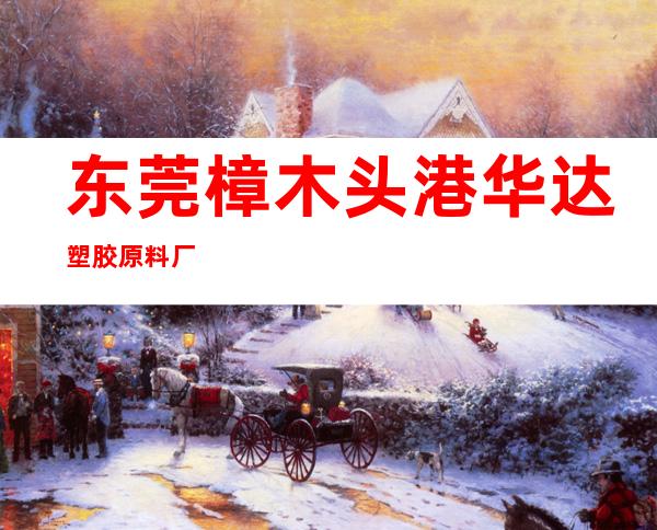 东莞樟木头港华达塑胶原料厂