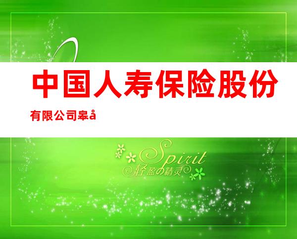 中国人寿保险股份有限公司皋兰县支公司