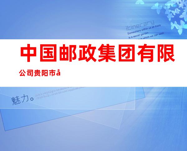 中国邮政集团有限公司贵阳市分公司