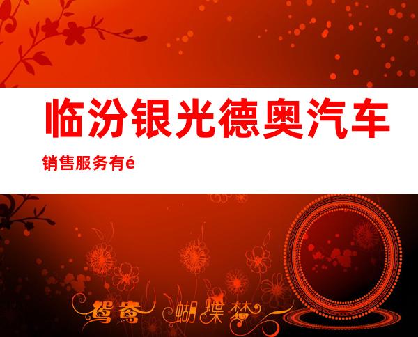 临汾银光德奥汽车销售服务有限公司