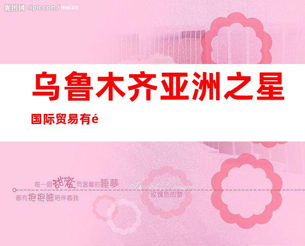 乌鲁木齐亚洲之星国际贸易有限公司