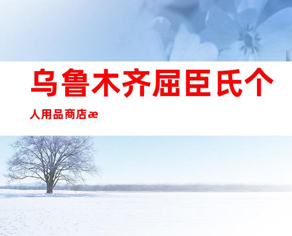 乌鲁木齐屈臣氏个人用品商店有限公司阿克苏第二分店