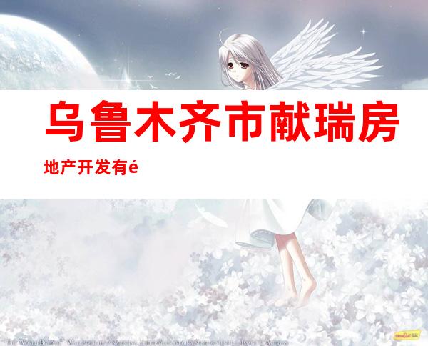 乌鲁木齐市献瑞房地产开发有限公司乌苏分公司