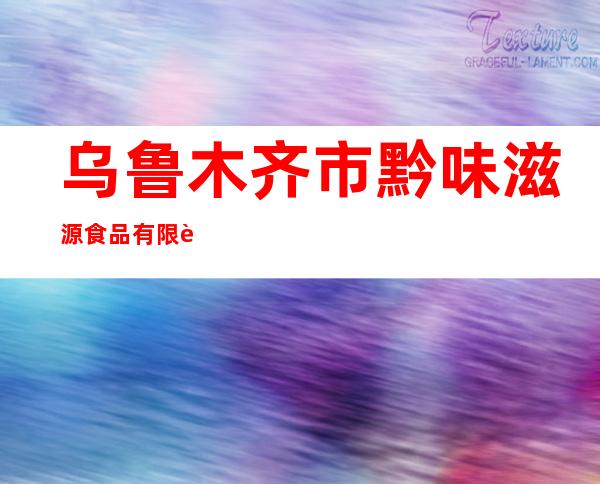 乌鲁木齐市黔味滋源食品有限责任公司