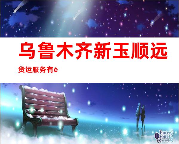 乌鲁木齐新玉顺远货运服务有限公司拜城托运部