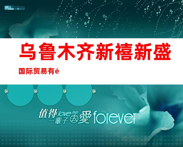 乌鲁木齐新禧新盛国际贸易有限公司