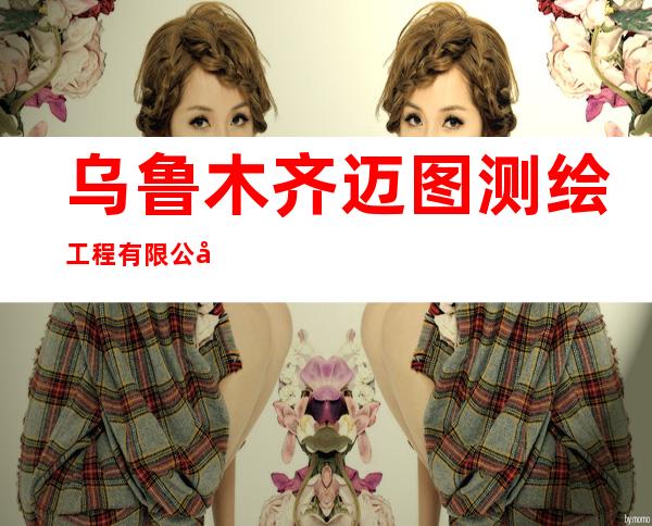 乌鲁木齐迈图测绘工程有限公司