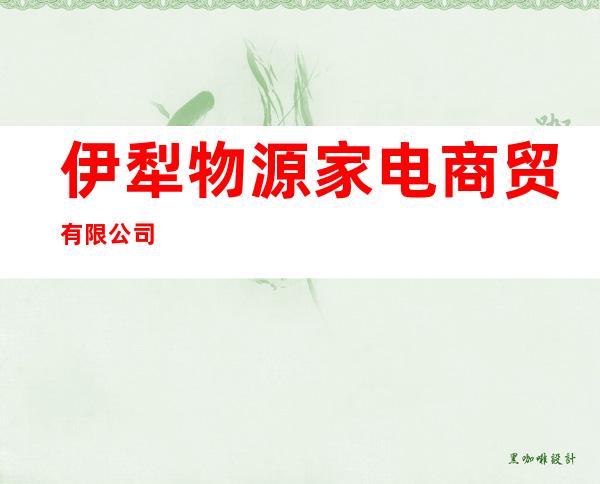 伊犁物源家电商贸有限公司