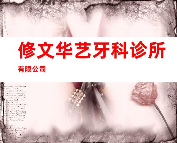 修文华艺牙科诊所有限公司