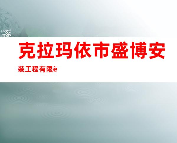 克拉玛依市盛博安装工程有限责任公司