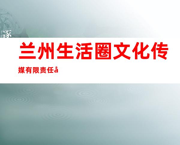 兰州生活圈文化传媒有限责任公司