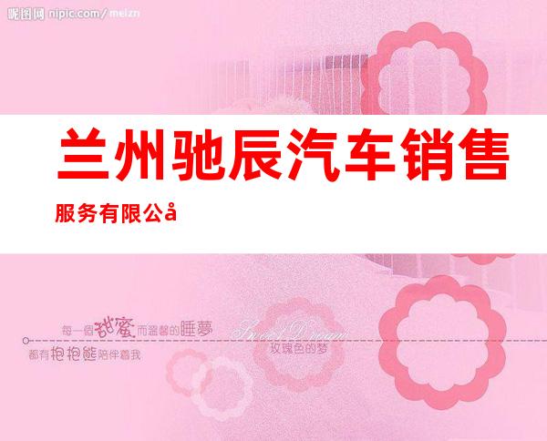 兰州驰辰汽车销售服务有限公司