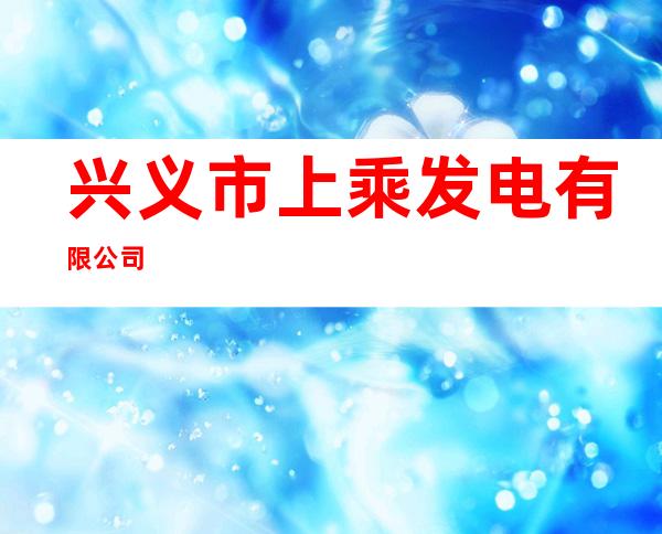兴义市上乘发电有限公司
