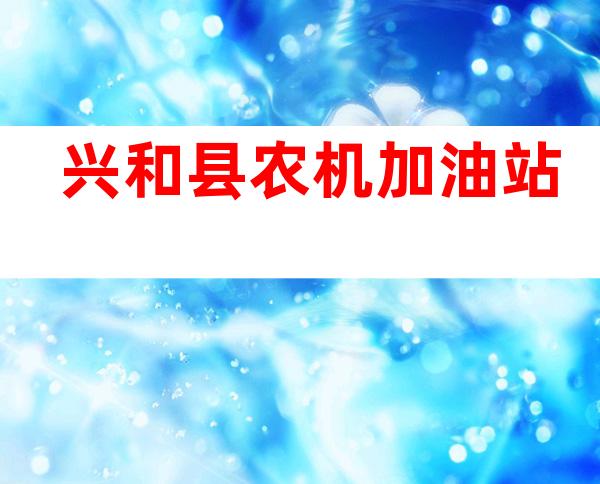 兴和县农机加油站