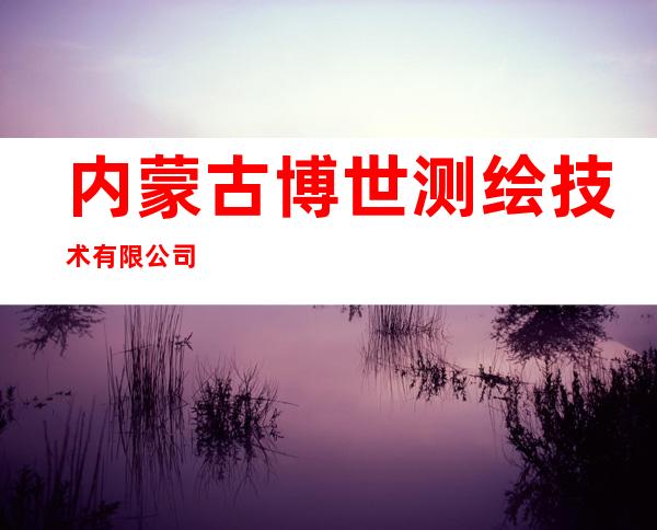 内蒙古博世测绘技术有限公司