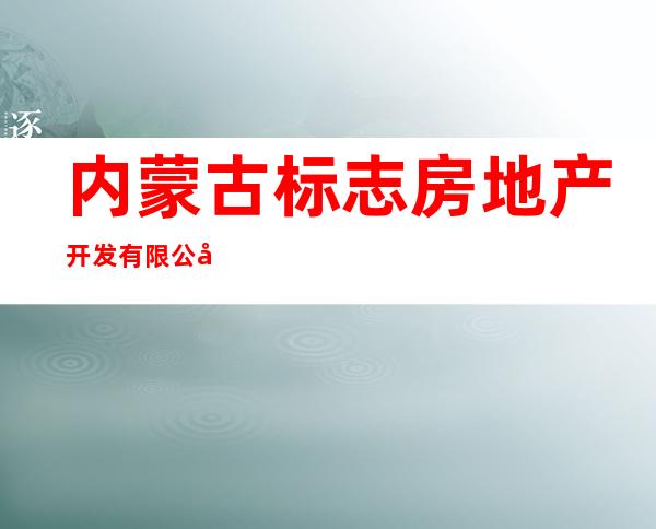 内蒙古标志房地产开发有限公司
