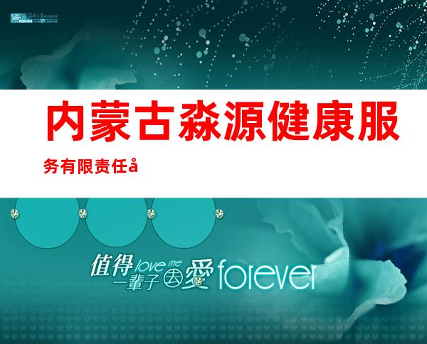 内蒙古淼源健康服务有限责任公司