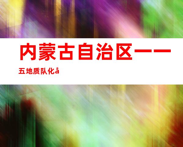 内蒙古自治区一一五地质队化学清洗公司