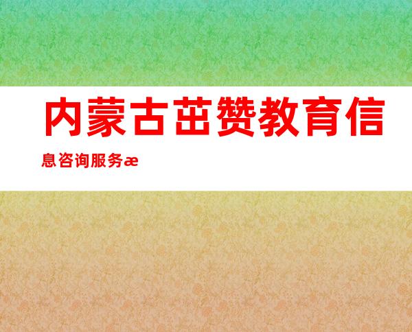 内蒙古茁赞教育信息咨询服务有限公司