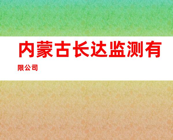 内蒙古长达监测有限公司