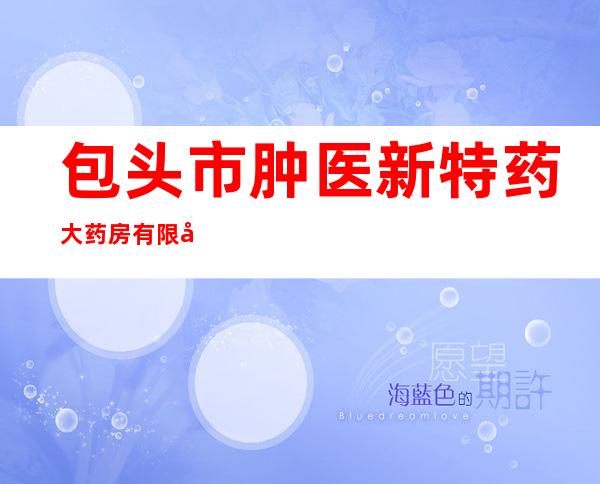 包头市肿医新特药大药房有限公司