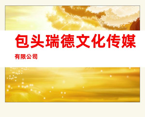 包头瑞德文化传媒有限公司
