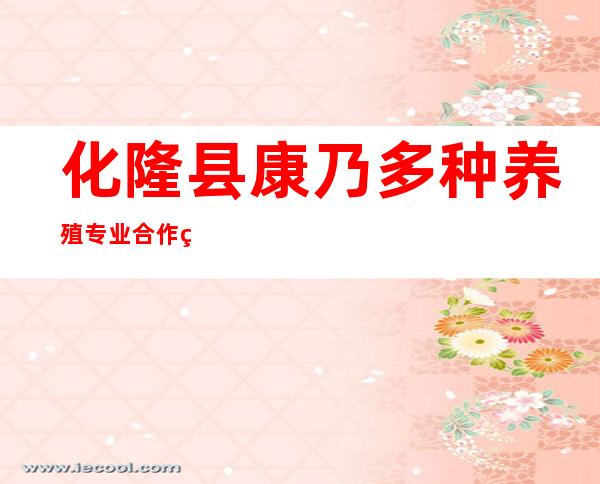 化隆县康乃多种养殖专业合作社