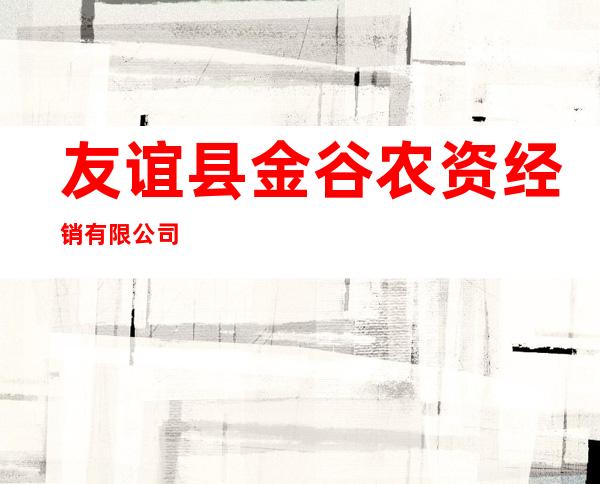 友谊县金谷农资经销有限公司