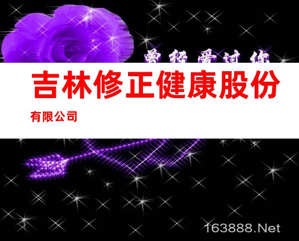 吉林修正健康股份有限公司