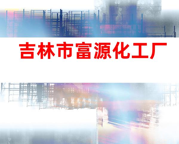 吉林市富源化工厂