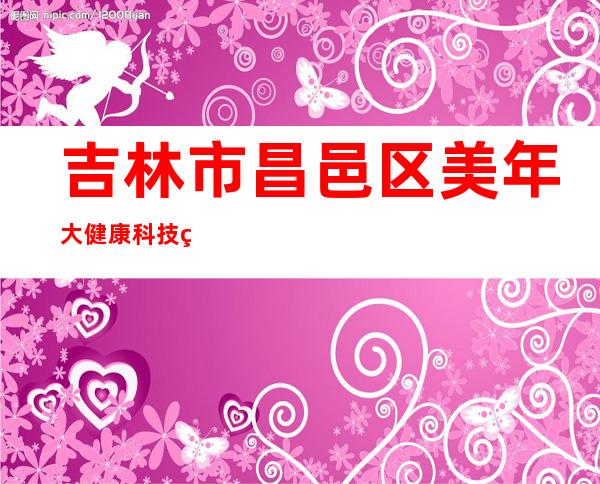 吉林市昌邑区美年大健康科技管理有限公司