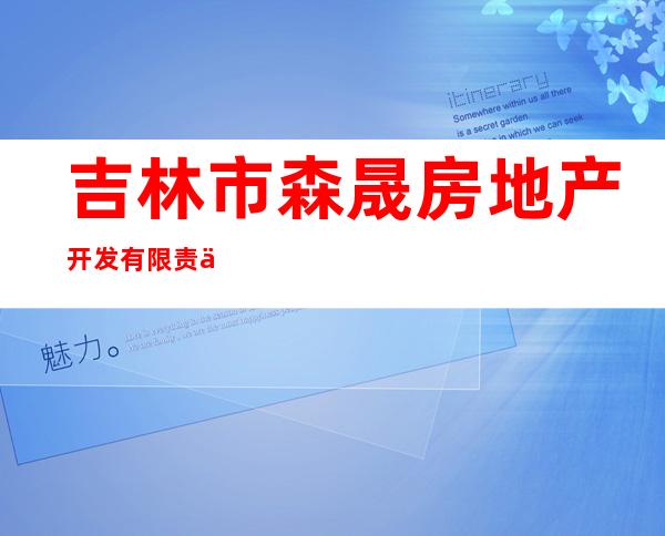 吉林市森晟房地产开发有限责任公司