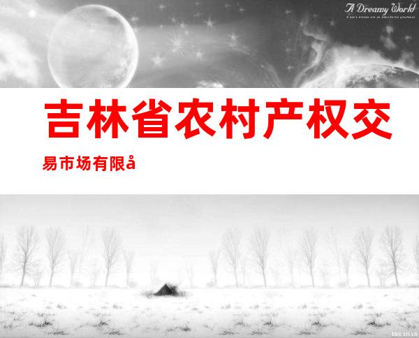 吉林省农村产权交易市场有限公司