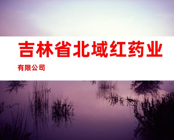 吉林省北域红药业有限公司