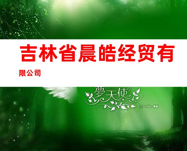 吉林省晨皓经贸有限公司