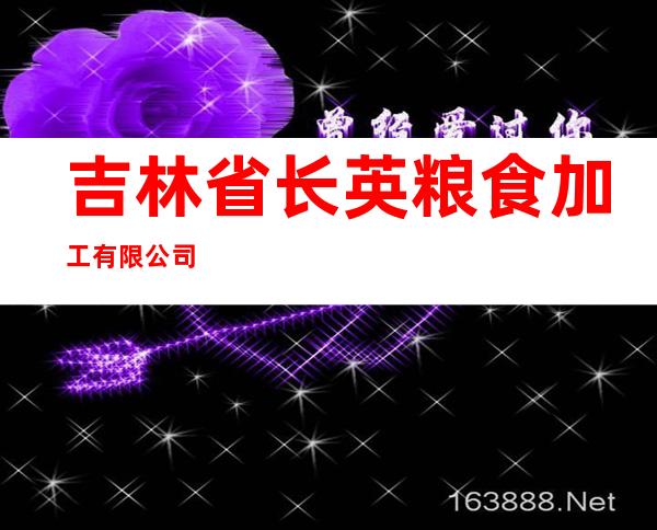 吉林省长英粮食加工有限公司