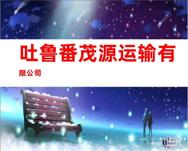 吐鲁番茂源运输有限公司