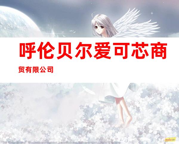 呼伦贝尔爱可芯商贸有限公司