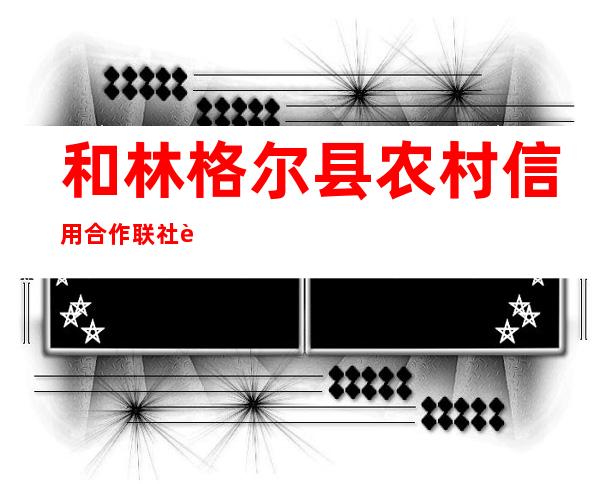 和林格尔县农村信用合作联社西沟门信用社