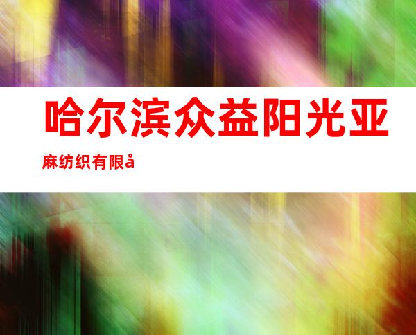哈尔滨众益阳光亚麻纺织有限公司