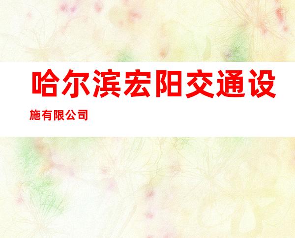 哈尔滨宏阳交通设施有限公司