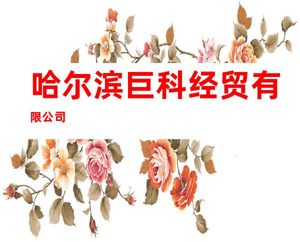 哈尔滨巨科经贸有限公司