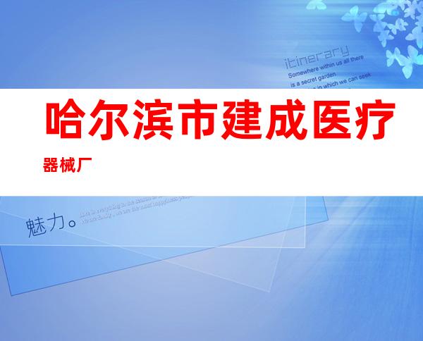 哈尔滨市建成医疗器械厂