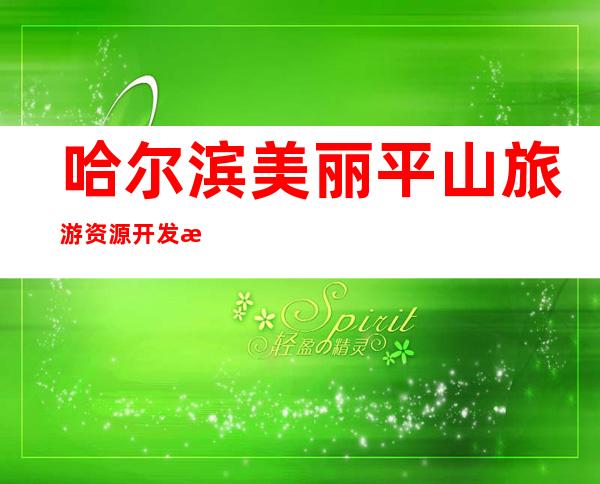 哈尔滨美丽平山旅游资源开发有限公司